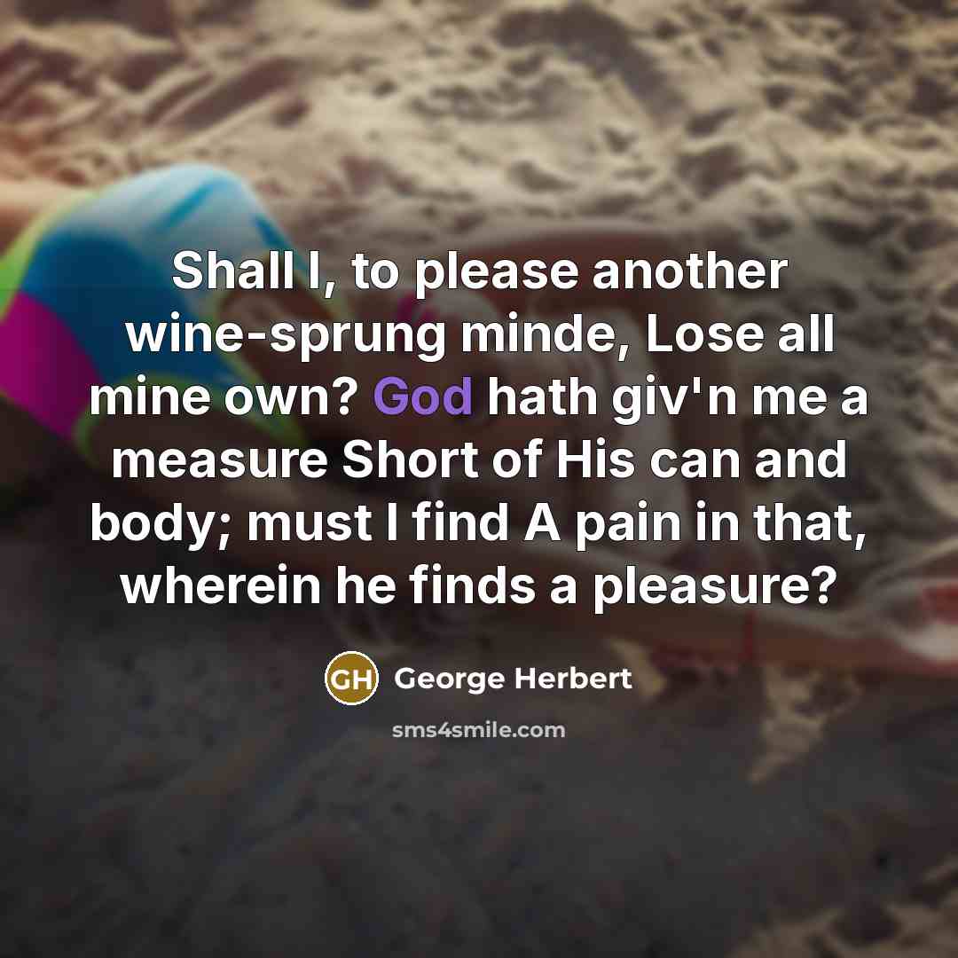 “Shall I, to please another wine-sprung minde, Lose all mine…” quote by George Herbert