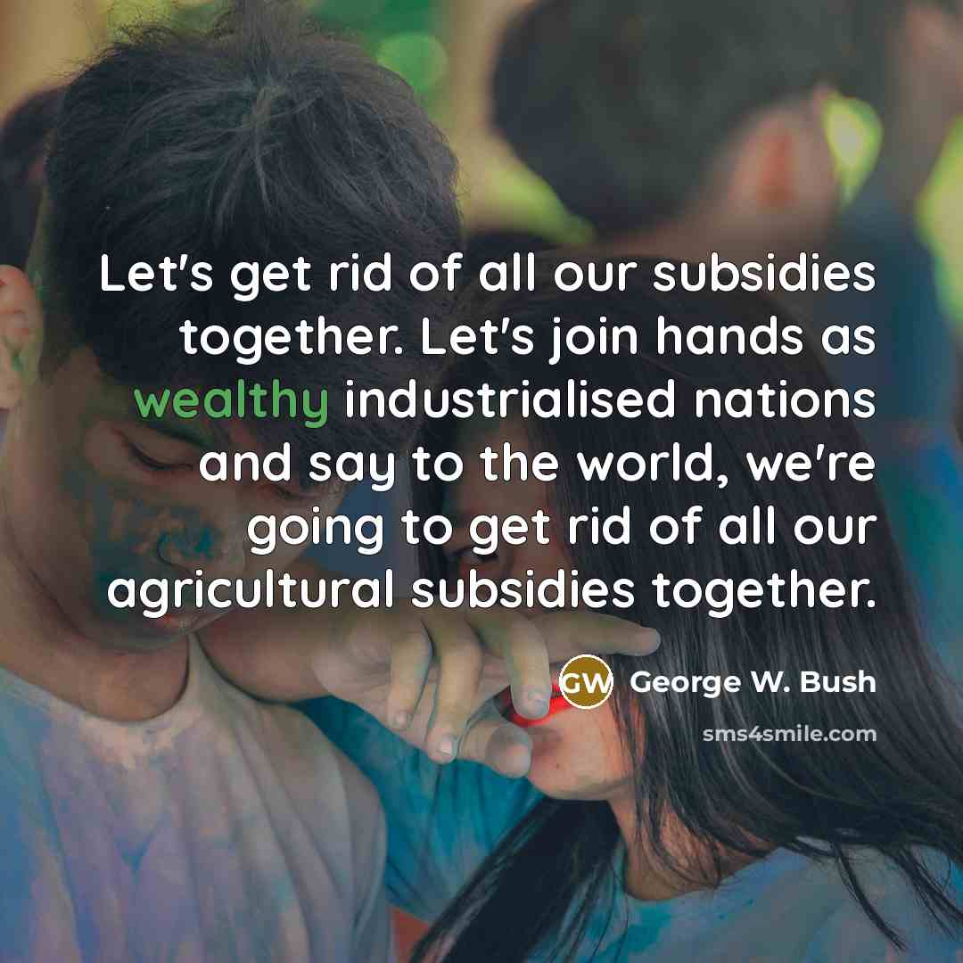 “Let's get rid of all our subsidies together. Let's join…” quote by George W. Bush