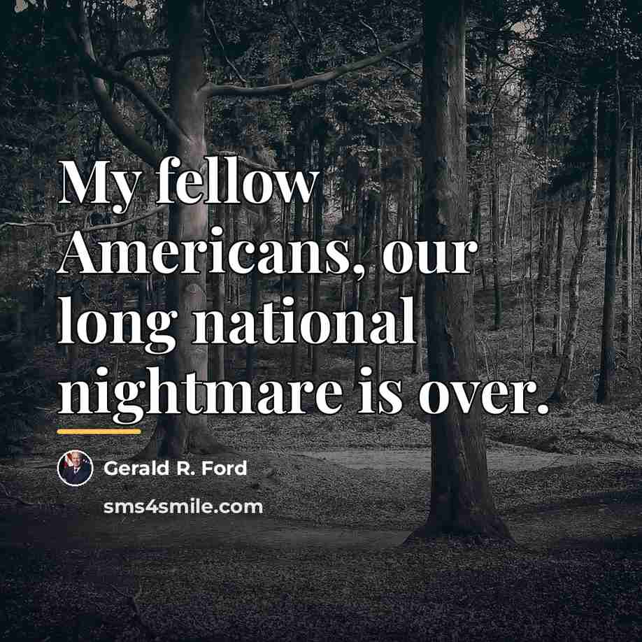 “My fellow Americans, our long national nightmare is over.…” quote by Gerald R. Ford