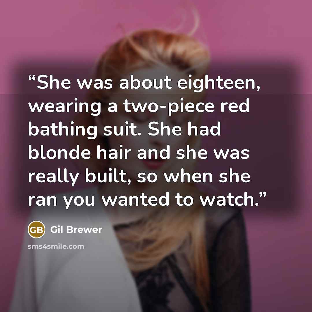 “She was about eighteen, wearing a two-piece red bathing suit. She had blonde hair and she was really built, so when she ran you wanted to watch.” quote by Gil Brewer