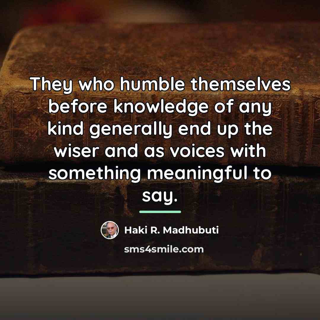 “They who humble themselves before knowledge of any kind generally…” quote by Haki R. Madhubuti