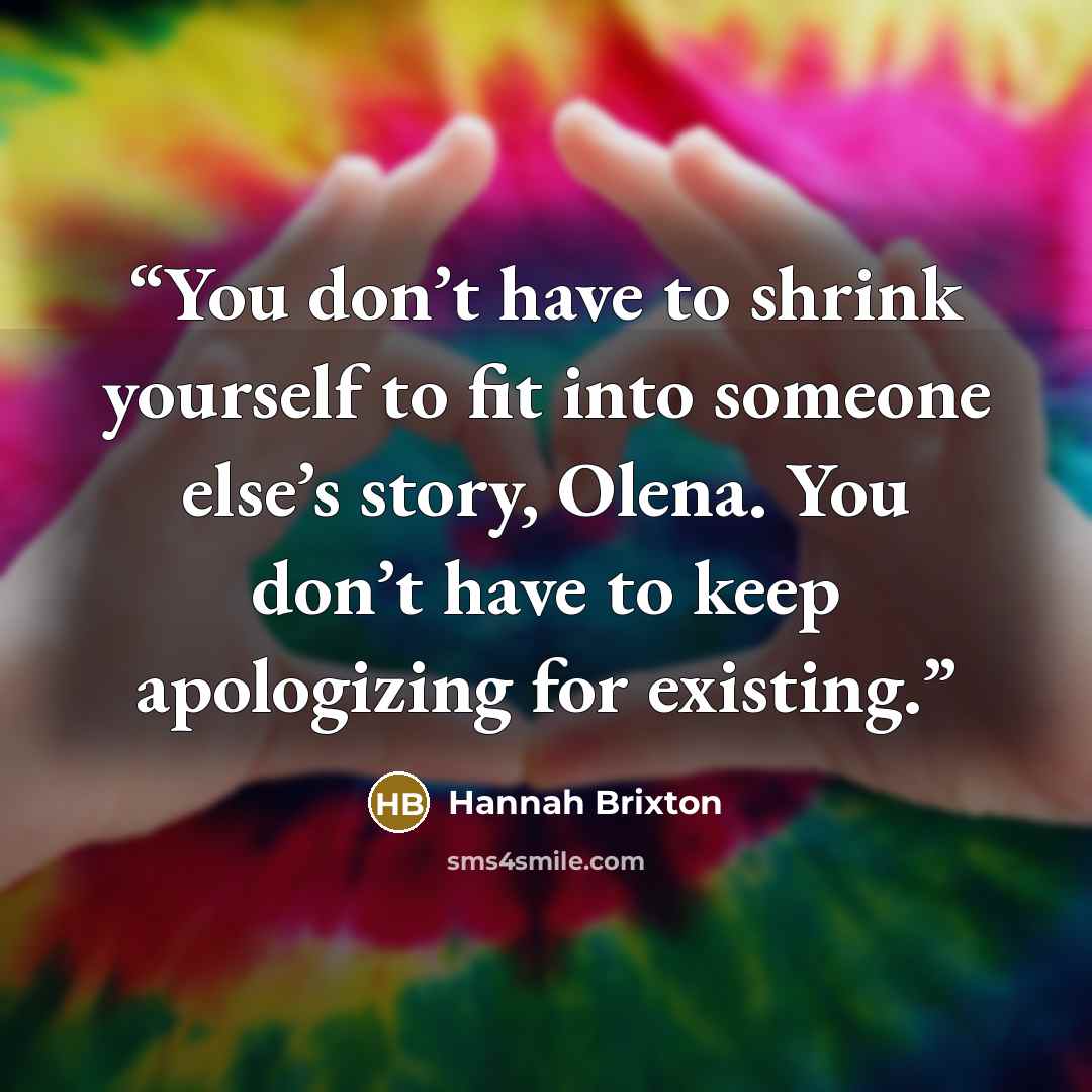 “You don’t have to shrink yourself to fit into someone else’s story, Olena. You don’t have to keep apologizing for existing.” quote by Hannah Brixton