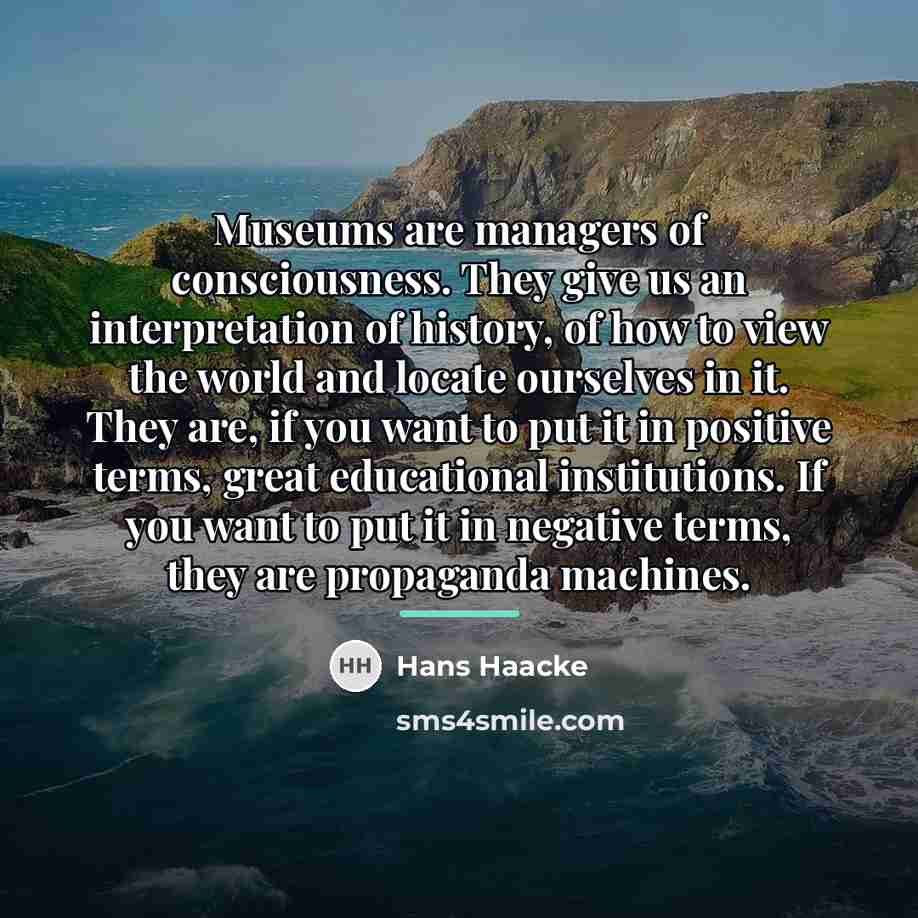 “Museums are managers of consciousness. They give us an interpretation…” quote by Hans Haacke