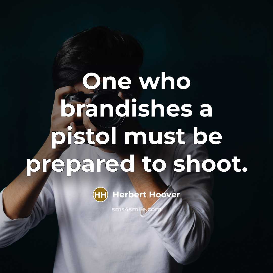 “One who brandishes a pistol must be prepared to shoot.…” quote by Herbert Hoover