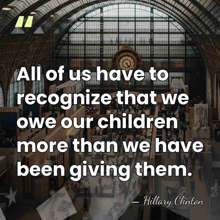 All of us have to recognize that we owe our children more&hellip; - Hillary Clinton