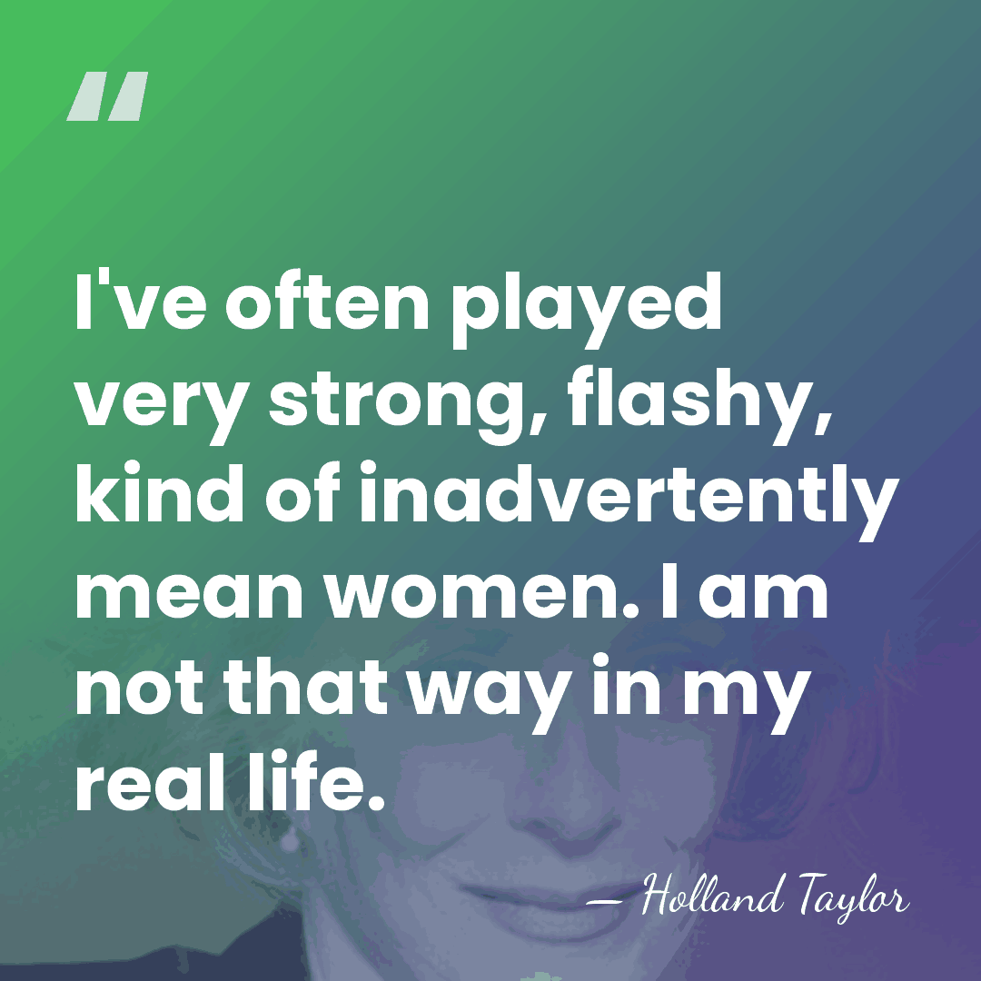I've often played very strong, flashy, kind of inadvertently mean women. I&hellip; - Holland Taylor