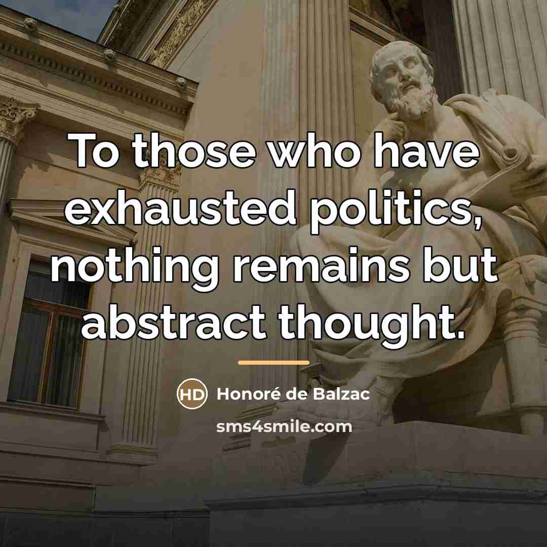 “To those who have exhausted politics, nothing remains but abstract…” quote by Honore de Balzac