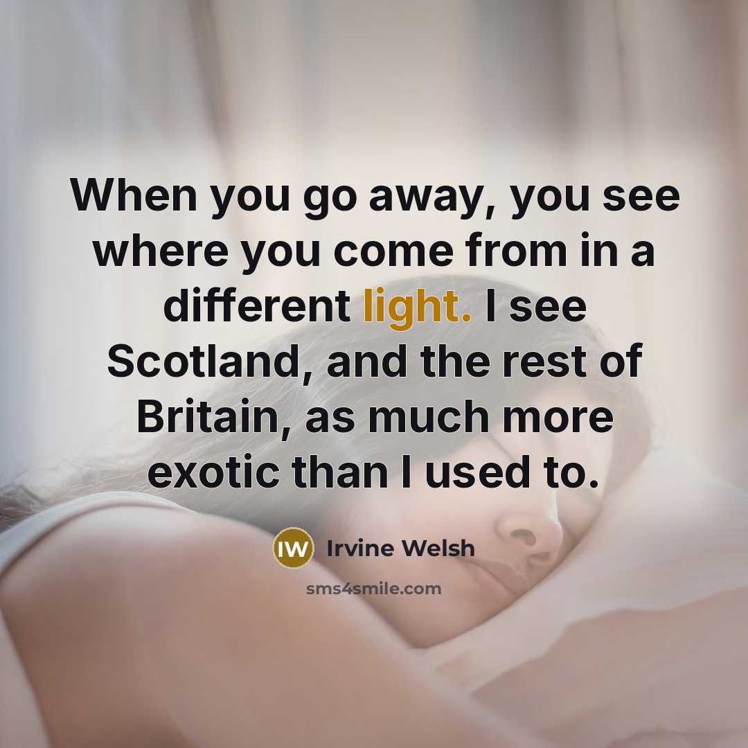 “When you go away, you see where you come from…” quote by Irvine Welsh