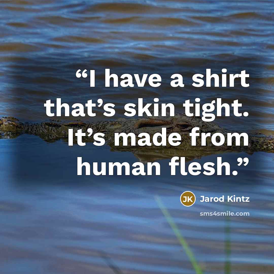 “I have a shirt that’s skin tight. It’s made from human flesh.” quote by Jarod Kintz