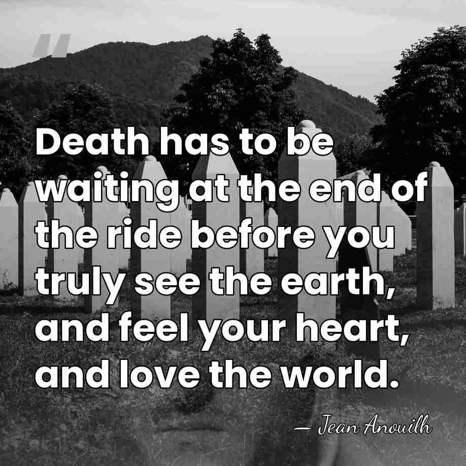 Death has to be waiting at the end of the ride before&hellip; - Jean Anouilh