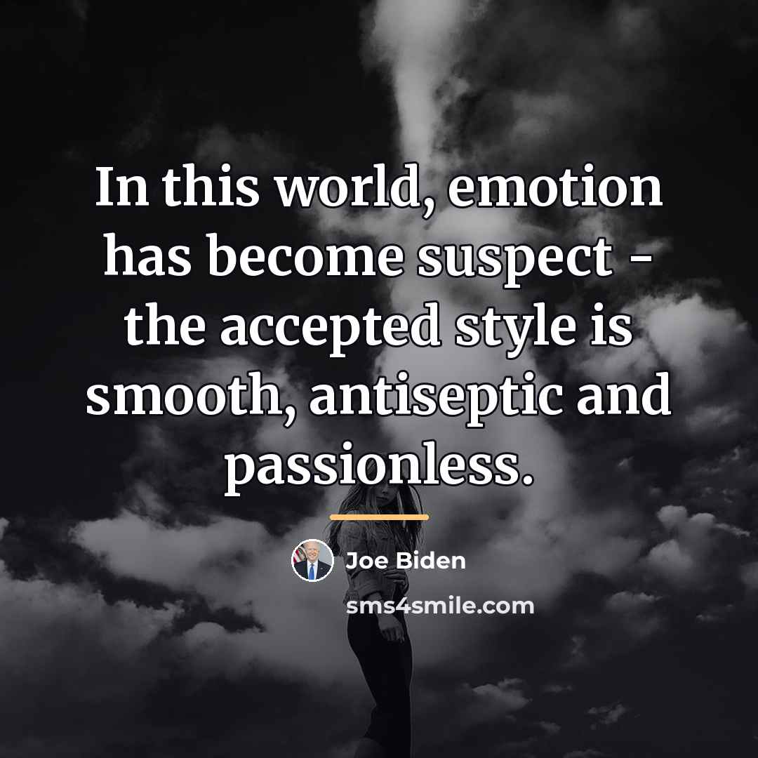 “In this world, emotion has become suspect - the accepted…” quote by Joe Biden