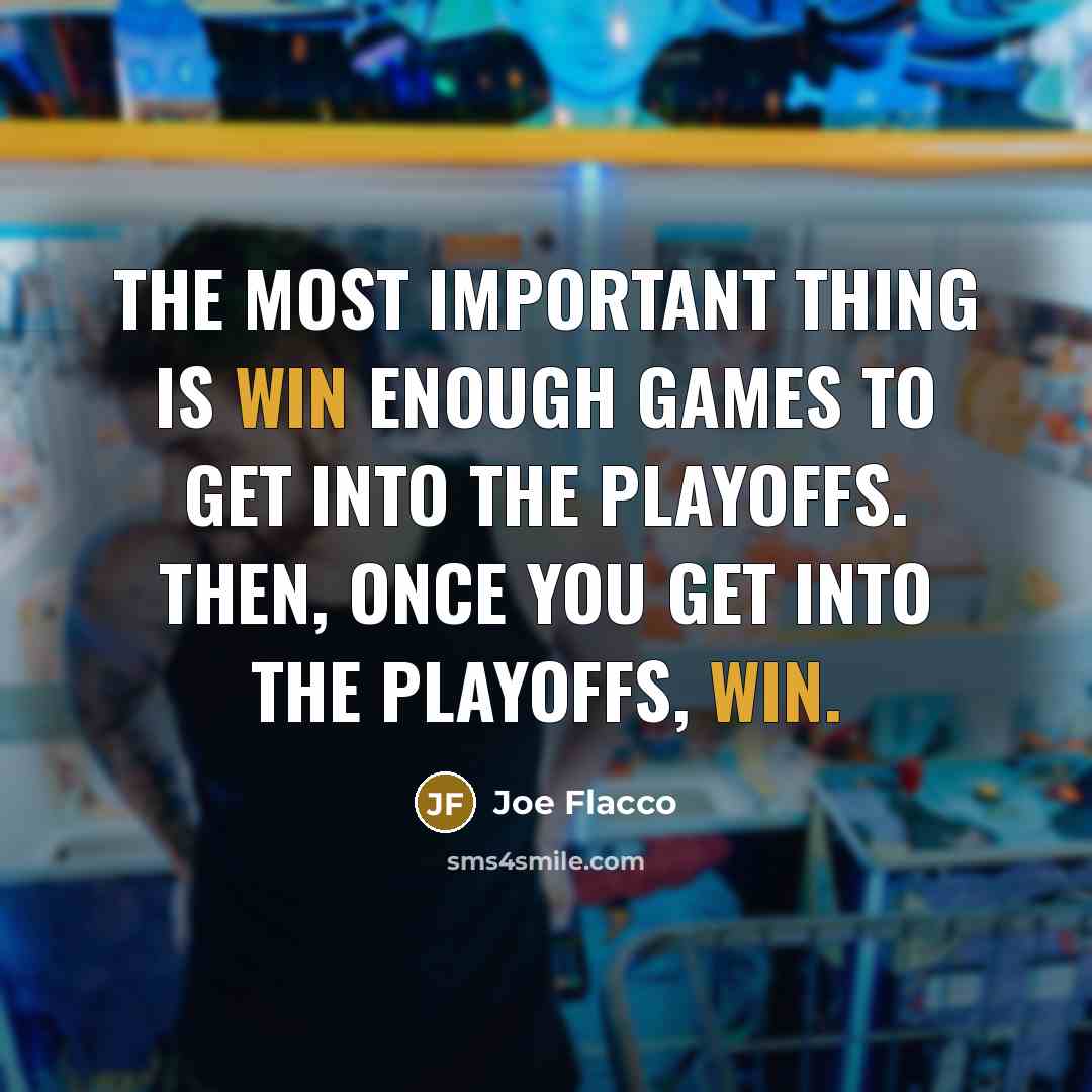 “The most important thing is win enough games to get…” quote by Joe Flacco
