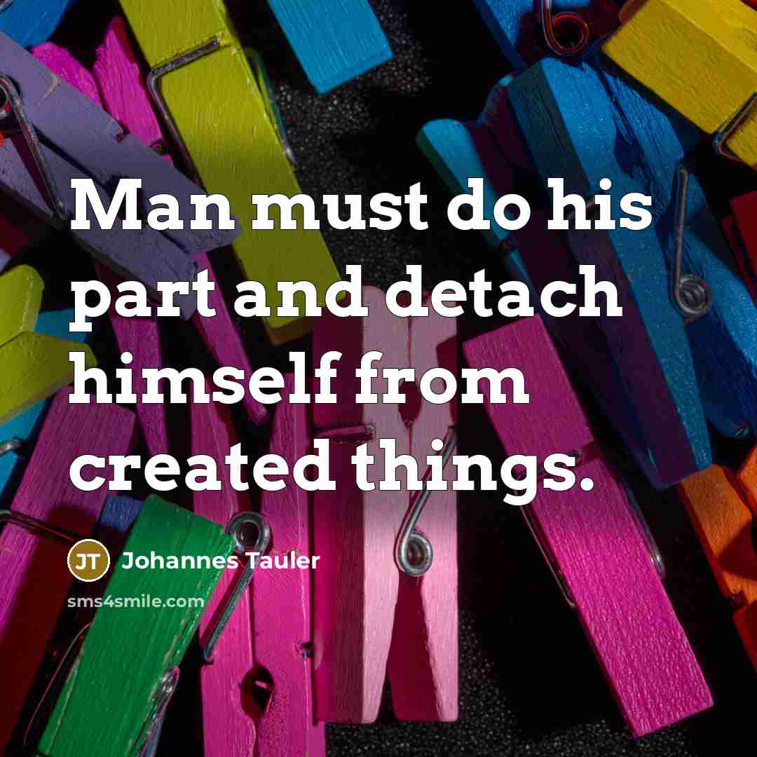 “Man must do his part and detach himself from created…” quote by Johannes Tauler