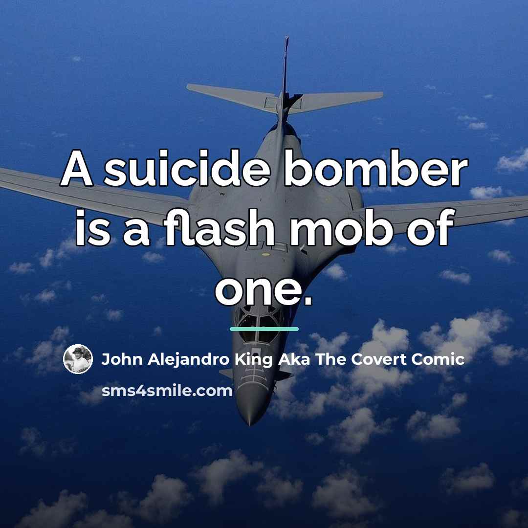 “A suicide bomber is a flash mob of one.…” quote by John Alejandro King Aka The Covert Comic