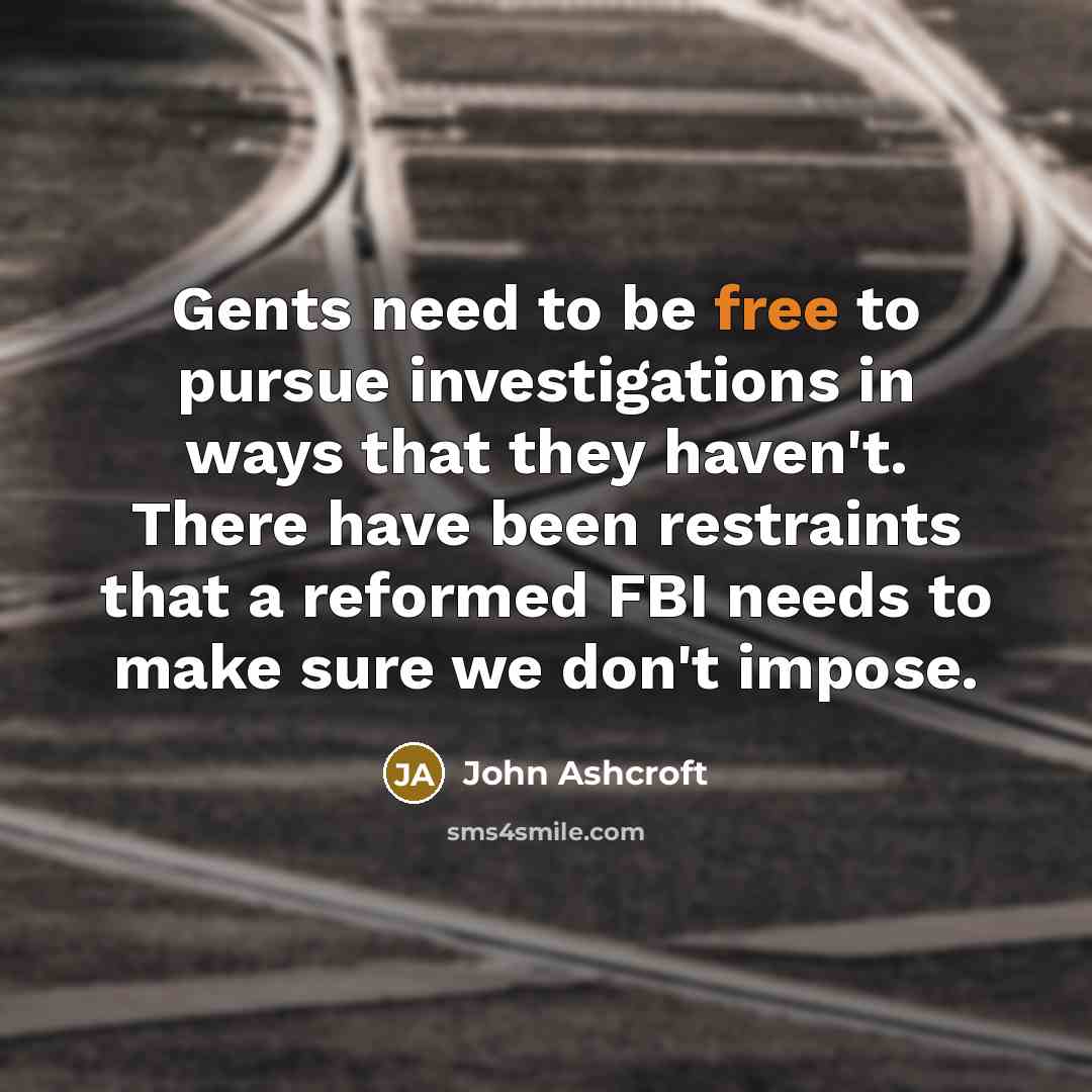 “Gents need to be free to pursue investigations in ways…” quote by John Ashcroft