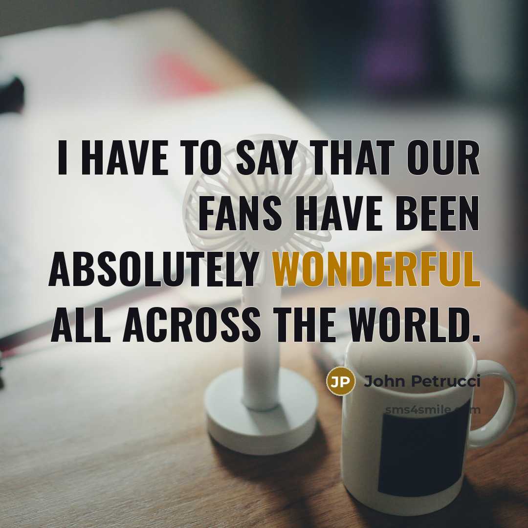 “I have to say that our fans have been absolutely…” quote by John Petrucci