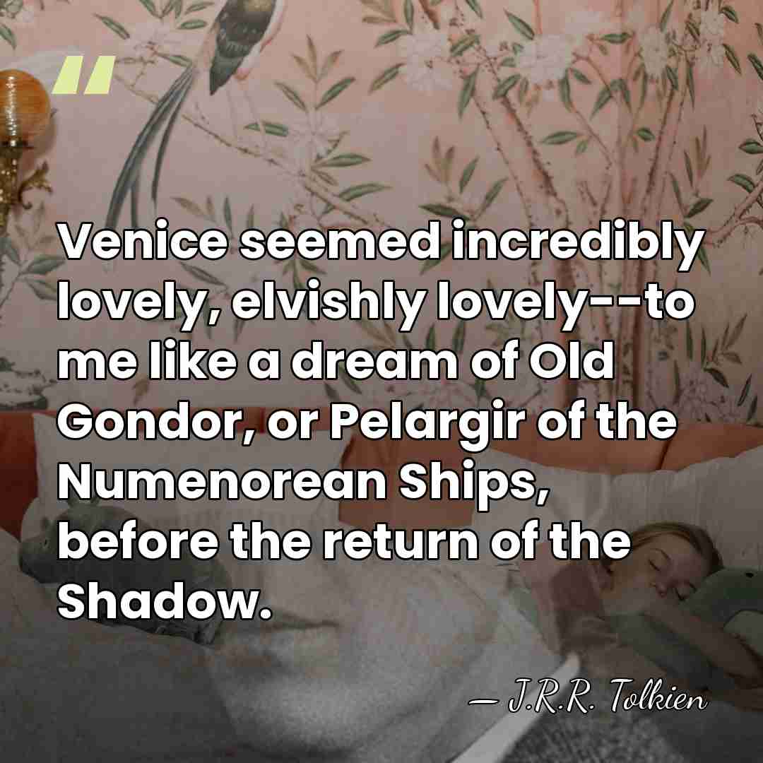 Venice seemed incredibly lovely, elvishly lovely--to me like a dream of Old&hellip; - J.R.R. Tolkien