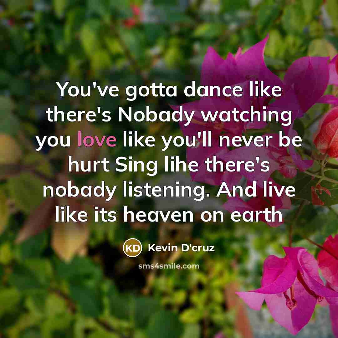 “You've gotta dance like there's Nobady watching you love like…” quote by Kevin D'cruz