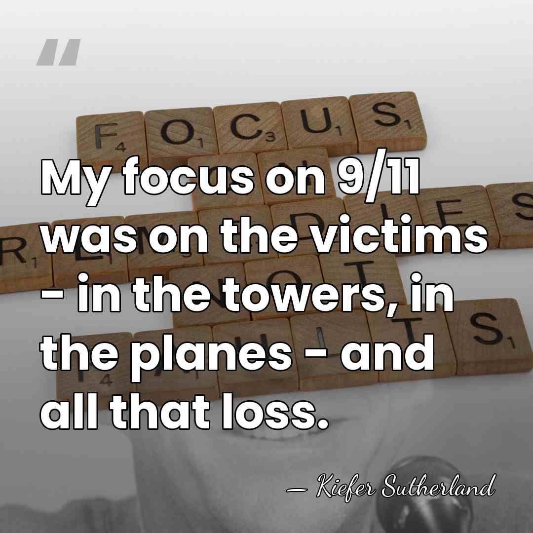 My focus on 9/11 was on the victims - in the towers,&hellip; - Kiefer Sutherland