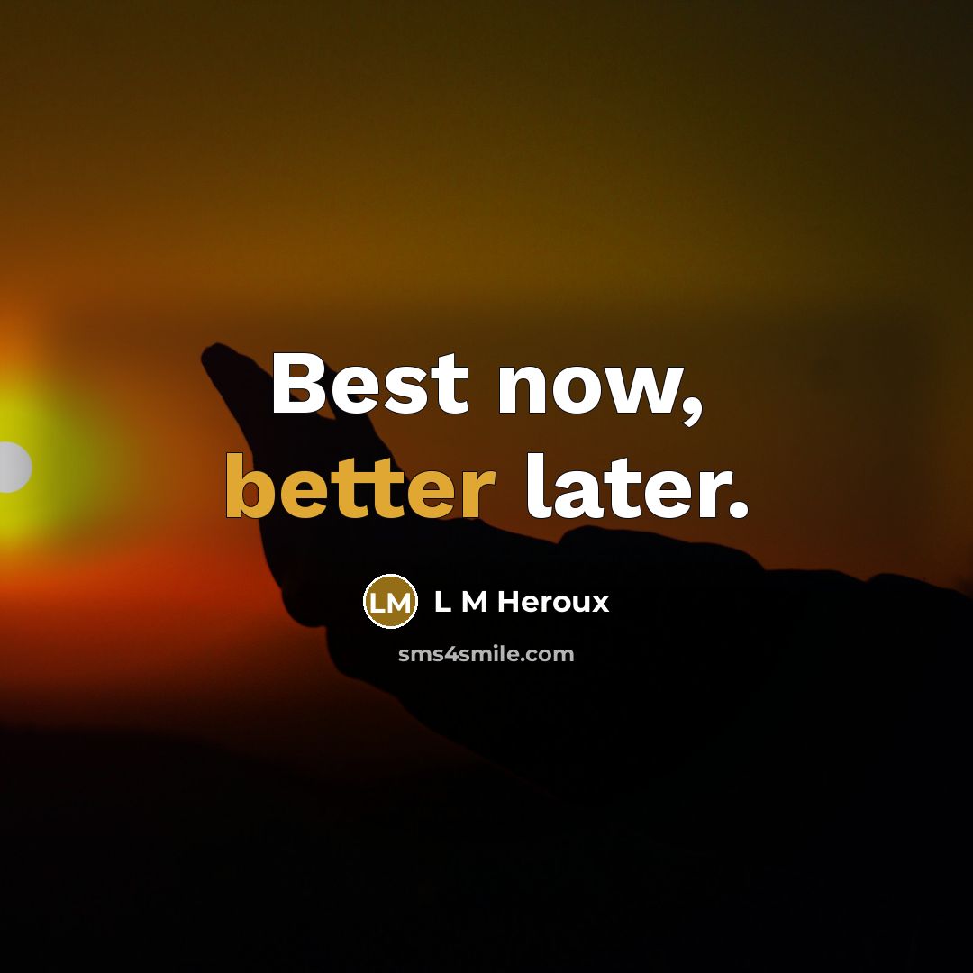 “Best now, better later.” quote by L M Heroux