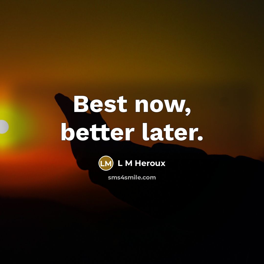“Best now, better later.…” quote by L M Heroux