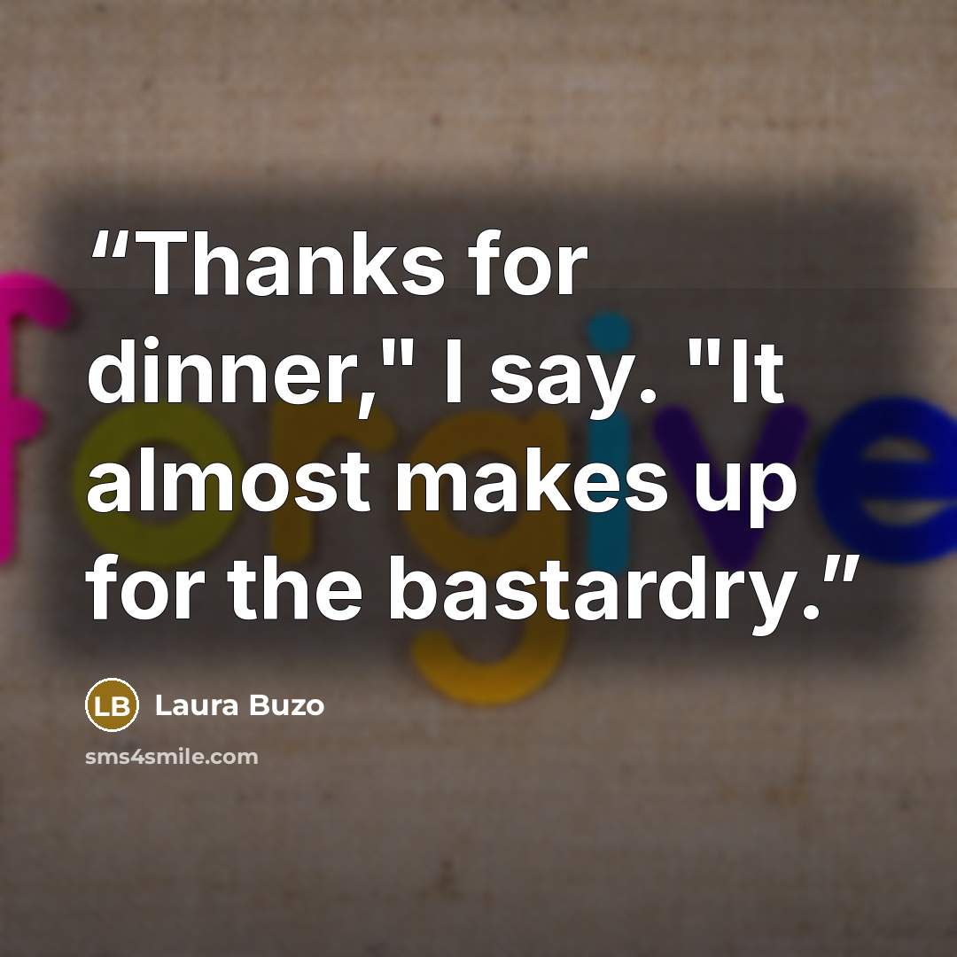 “Thanks for dinner," I say. "It almost makes up for the bastardry.” quote by Laura Buzo