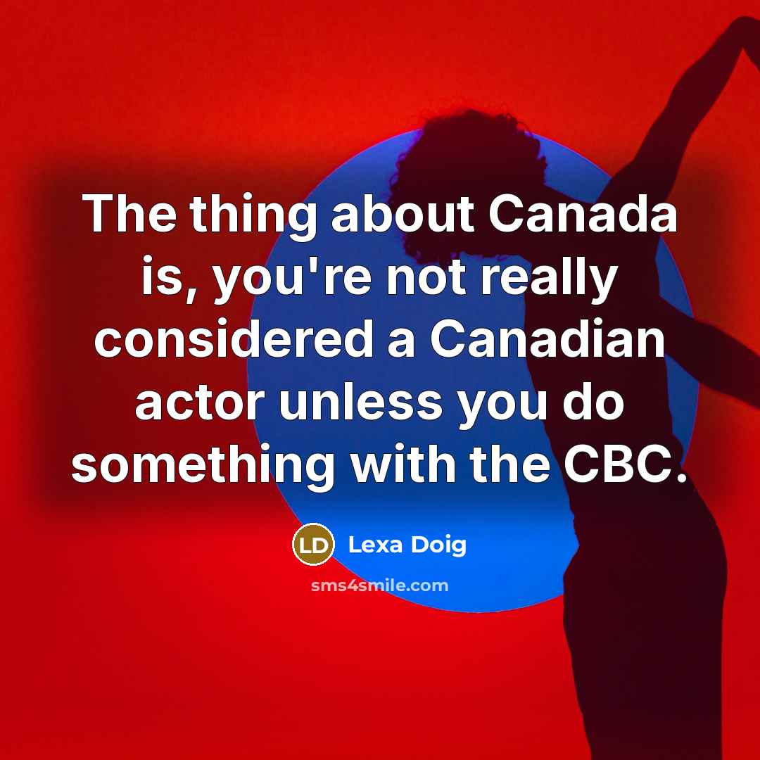 “The thing about Canada is, you're not really considered a…” quote by Lexa Doig