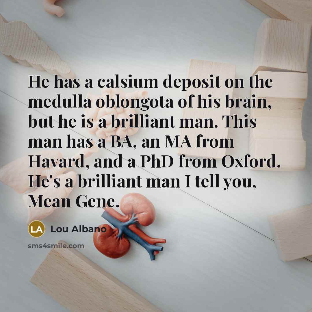 “He has a calsium deposit on the medulla oblongota of…” quote by Lou Albano
