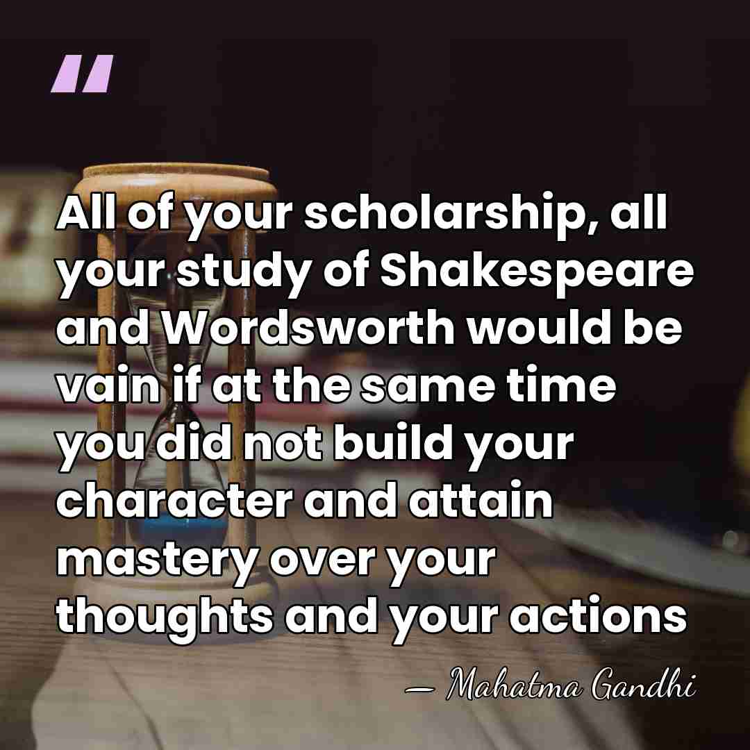 All of your scholarship, all your study of Shakespeare and Wordsworth would&hellip; - Mahatma Gandhi