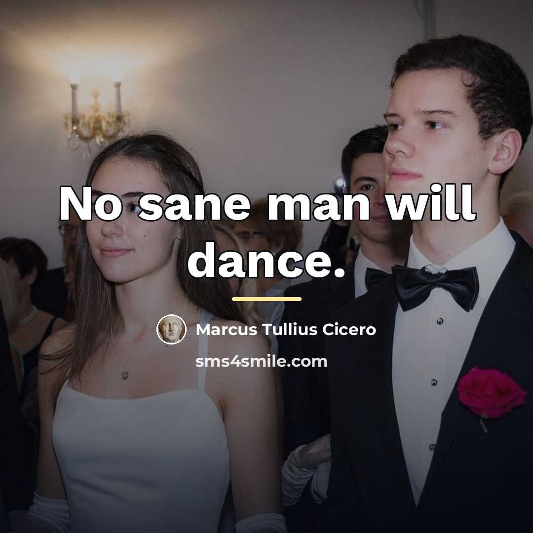 “No sane man will dance.…” quote by Marcus Tullius Cicero