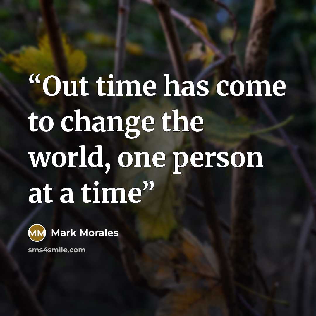 “Out time has come to change the world, one person at a time” quote by Mark Morales
