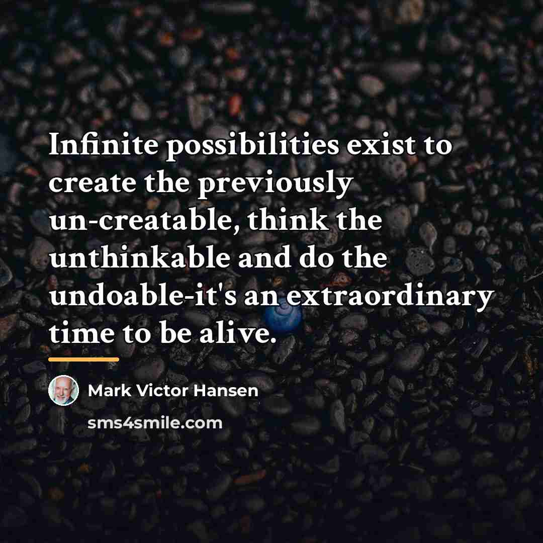 “Infinite possibilities exist to create the previously un-creatable, think the…” quote by Mark Victor Hansen