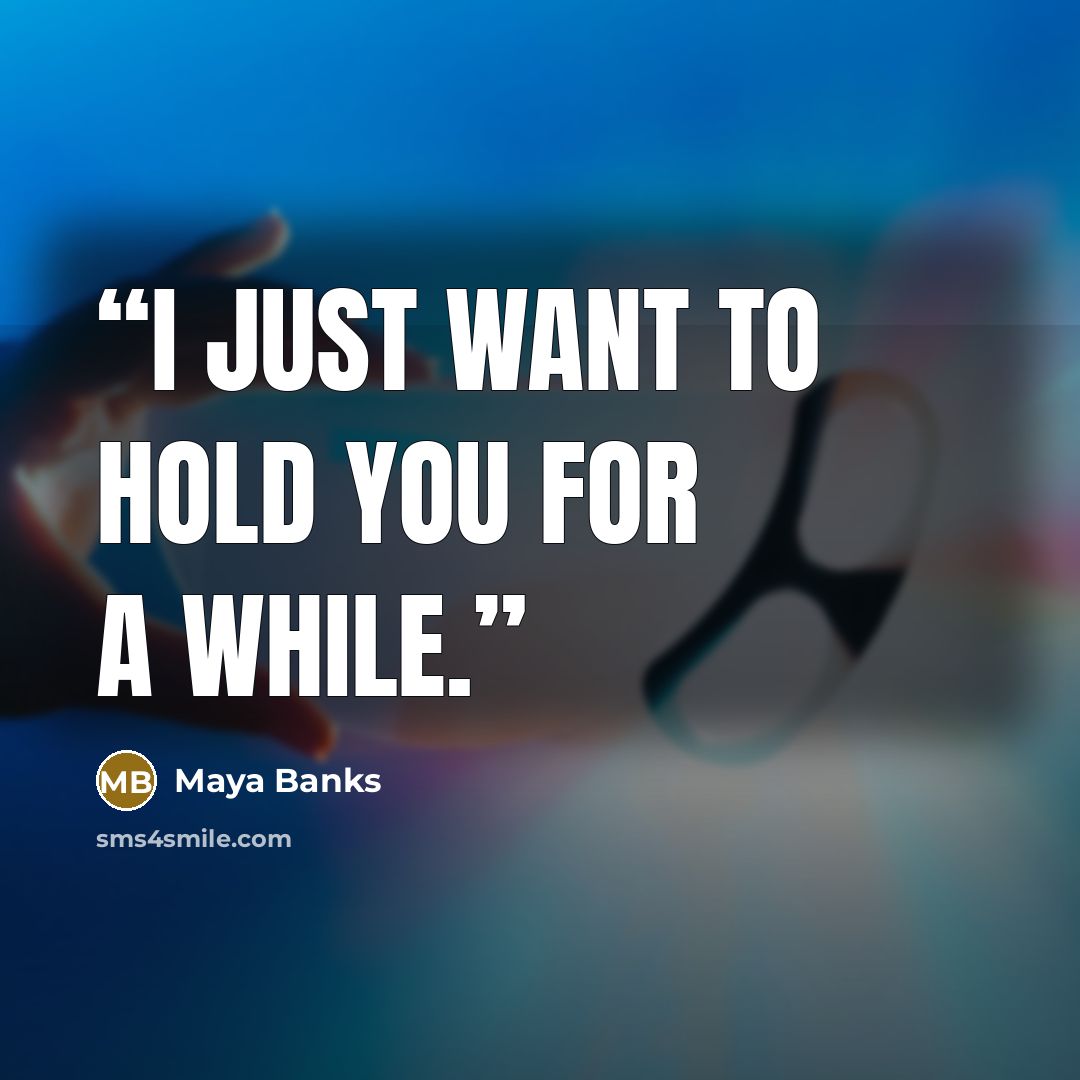 “I just want to hold you for a while.” quote by Maya Banks