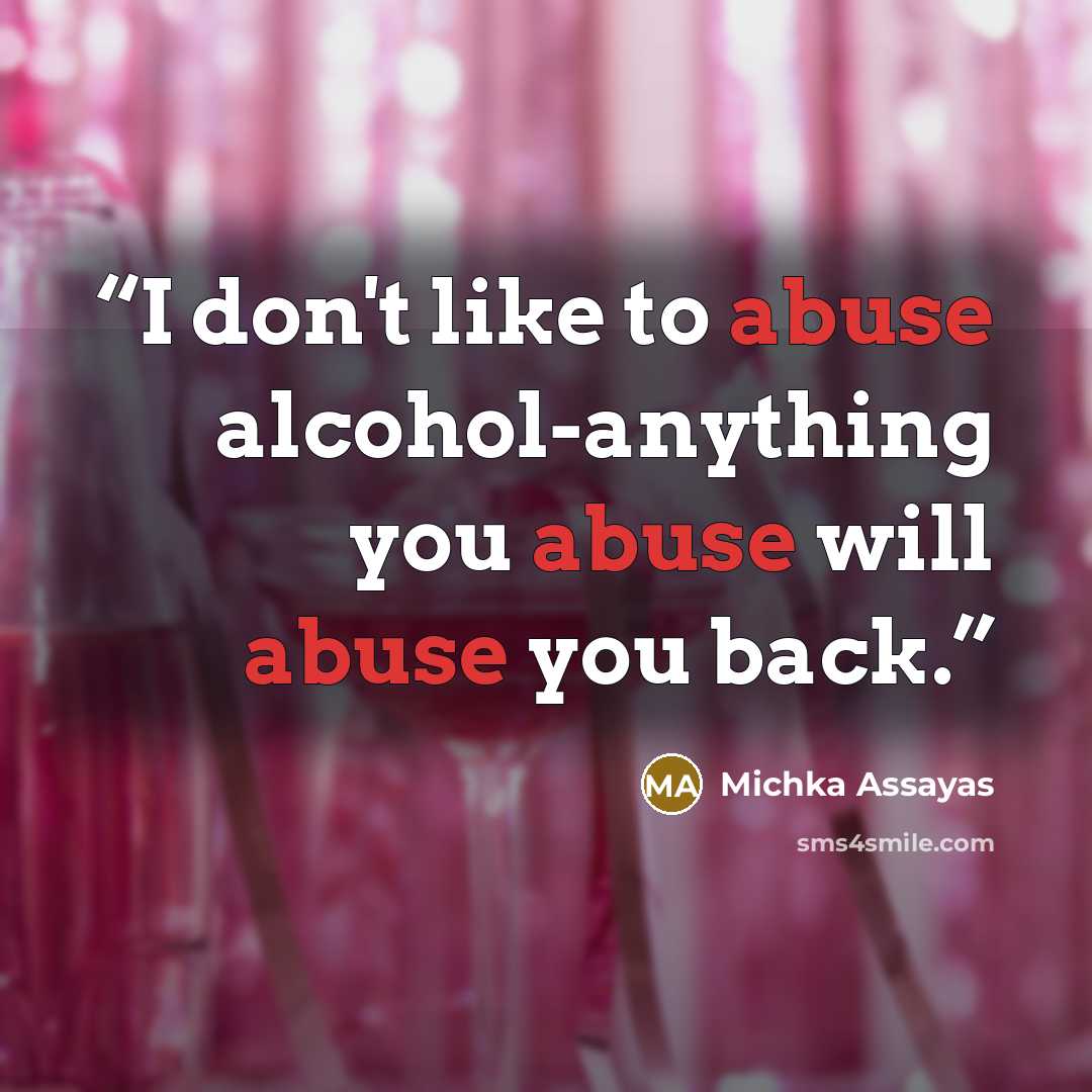 “I don't like to abuse alcohol-anything you abuse will abuse you back.” quote by Michka Assayas