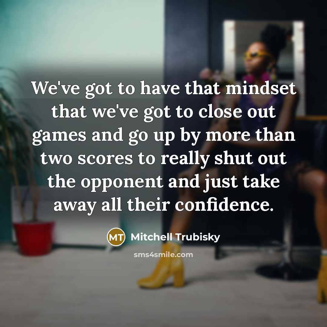 “We've got to have that mindset that we've got to…” quote by Mitchell Trubisky