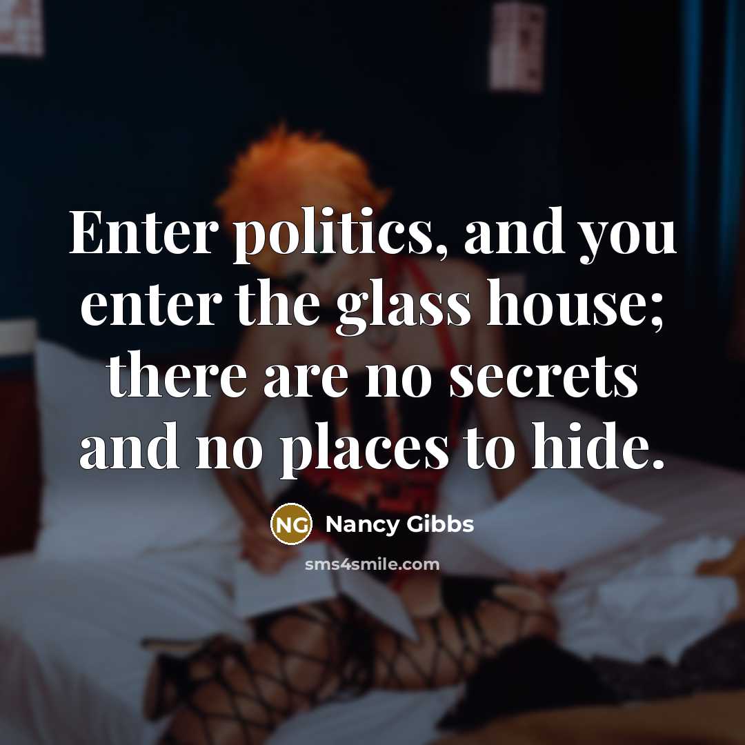 “Enter politics, and you enter the glass house; there are…” quote by Nancy Gibbs