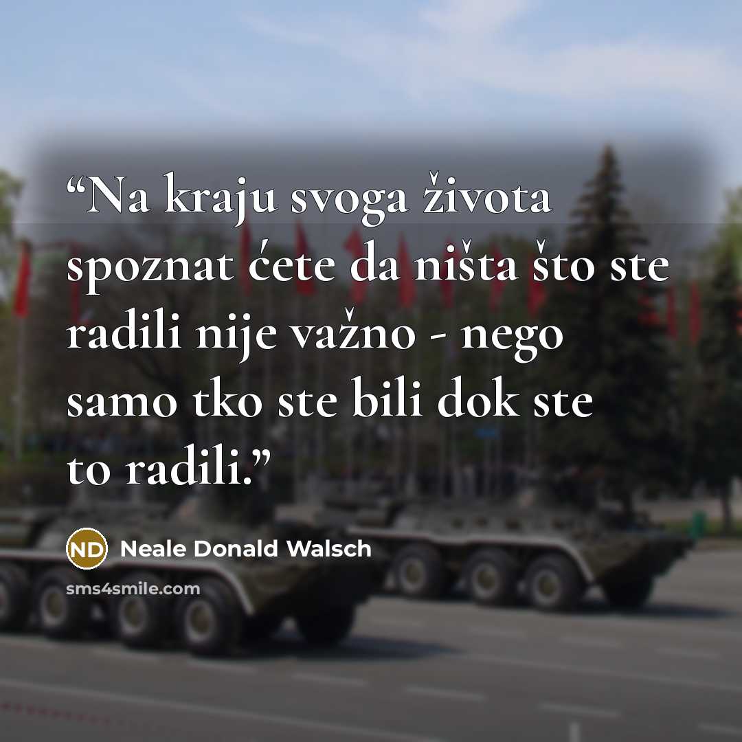 “Na kraju svoga života spoznat ćete da ništa što ste radili nije važno - nego samo tko ste bili dok ste to radili.” quote by Neale Donald Walsch