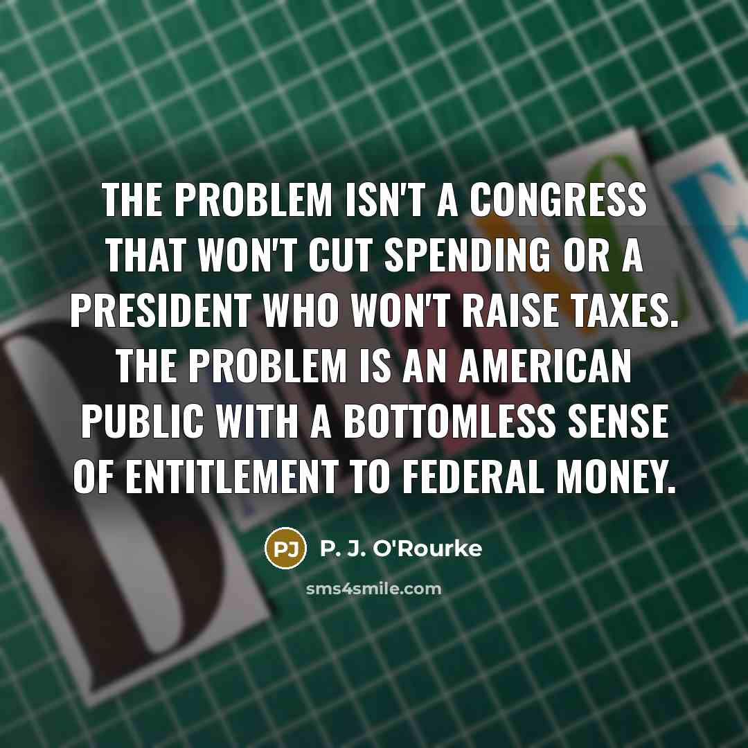 “The problem isn't a Congress that won't cut spending or…” quote by P. J. O'Rourke