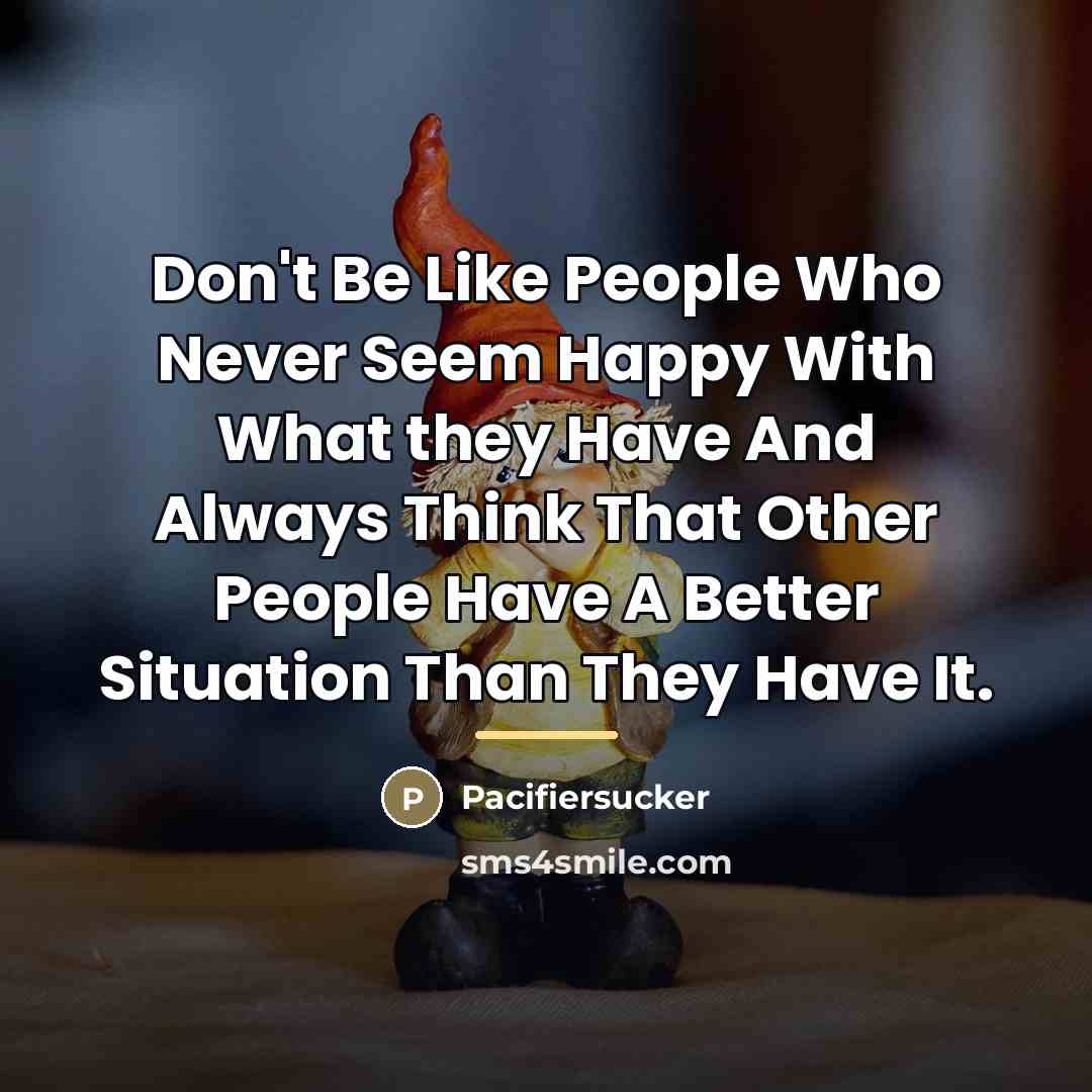 “Don't Be Like People Who Never Seem Happy With What…” quote by Pacifiersucker