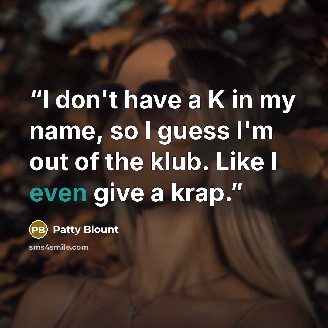 “I don't have a K in my name, so I guess I'm out of the klub. Like I even give a krap.” quote by Patty Blount