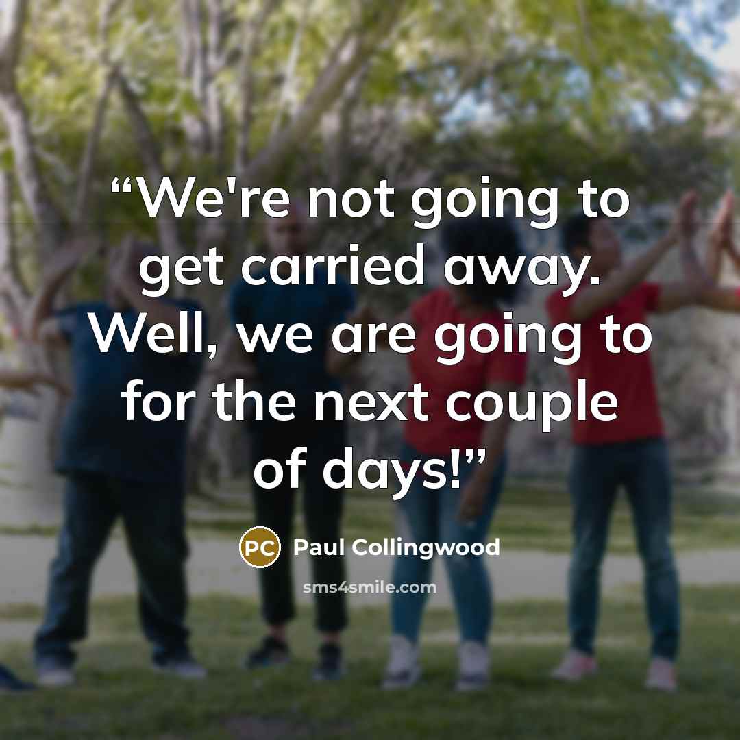 “We're not going to get carried away. Well, we are going to for the next couple of days!” quote by Paul Collingwood