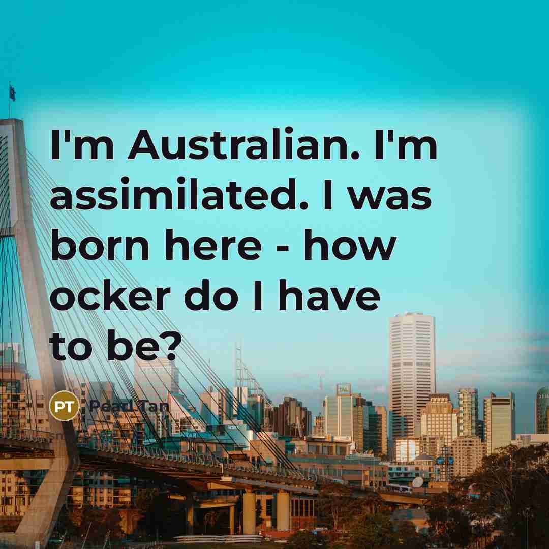 “I'm Australian. I'm assimilated. I was born here - how ocker do I have to be?” quote by Pearl Tan