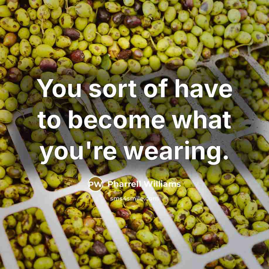 “You sort of have to become what you're wearing.…” quote by Pharrell Williams