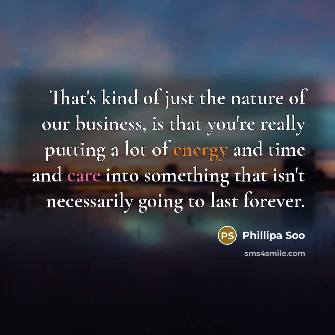 “That's kind of just the nature of our business, is…” quote by Phillipa Soo