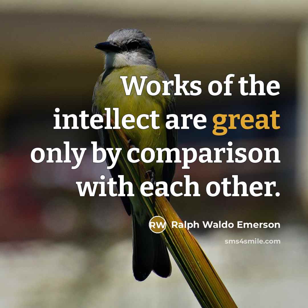 “Works of the intellect are great only by comparison with…” quote by Ralph Waldo Emerson