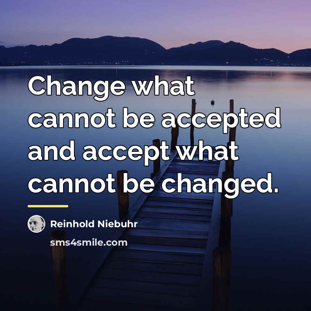 “Change what cannot be accepted and accept what cannot be…” quote by Reinhold Niebuhr