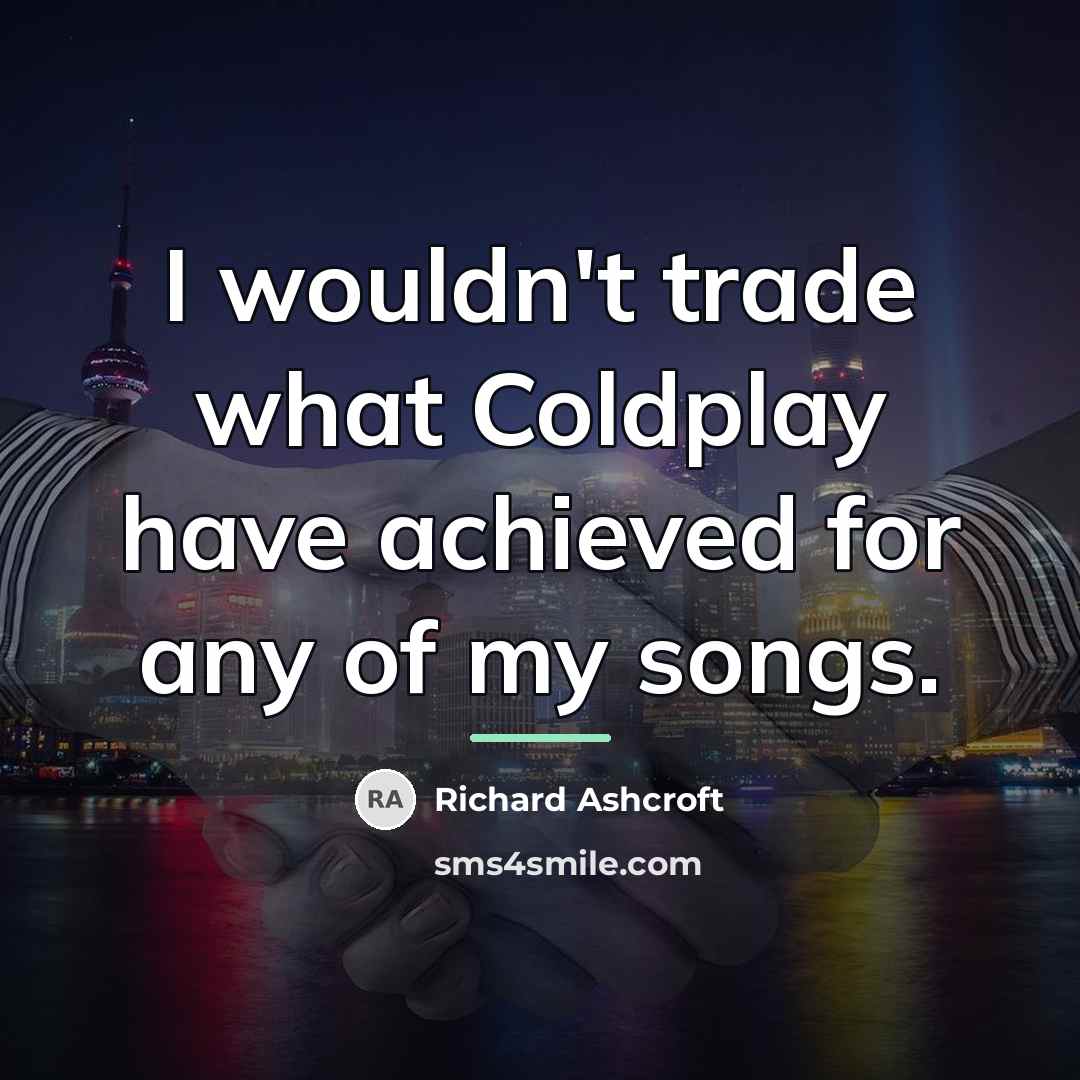 “I wouldn't trade what Coldplay have achieved for any of…” quote by Richard Ashcroft