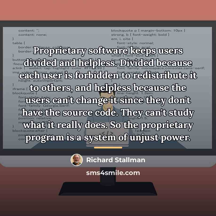 “Proprietary software keeps users divided and helpless. Divided because each…” quote by Richard Stallman