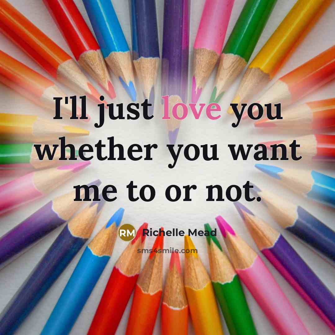 “I'll just love you whether you want me to or…” quote by Richelle Mead