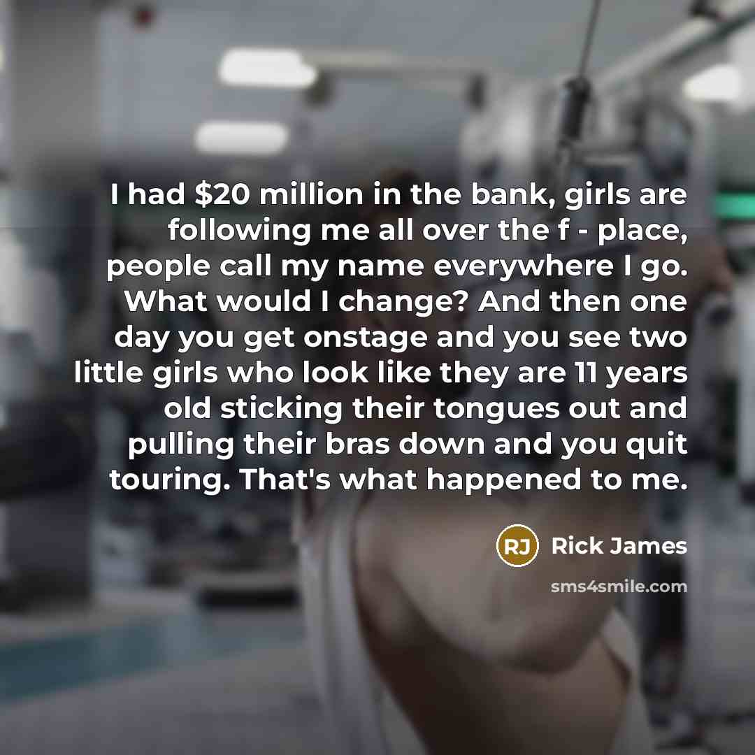 “I had $20 million in the bank, girls are following…” quote by Rick James